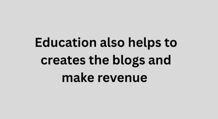 Education also helps to creates the blogs and make revenue