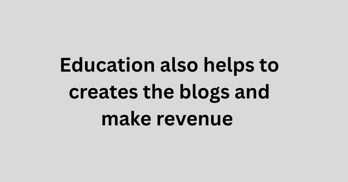 Education also helps to creates the blogs and make revenue