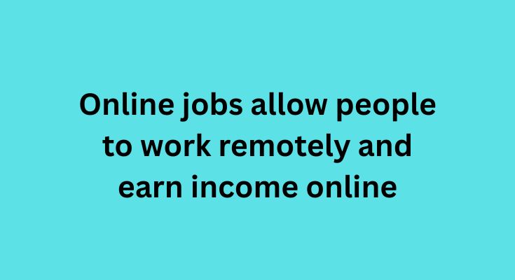 Online jobs allow people to work remotely and earn income online
