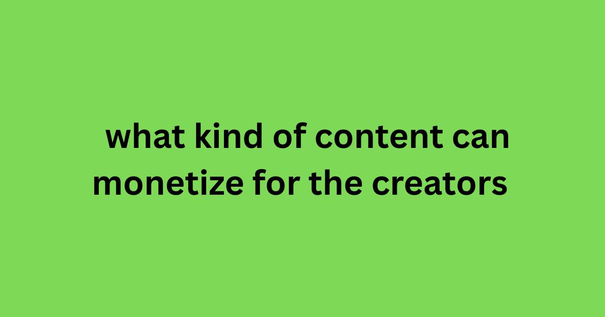 What Kind of Content can Monetize for the Creators