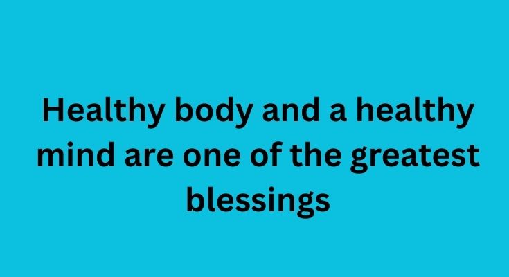 Healthy body and a healthy mind are one of the greatest blessings