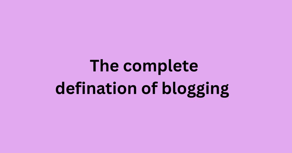The Complete Defination of Blogging