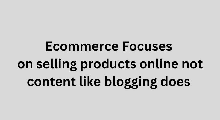 Ecommerce Focuses on selling products online not content like blogging does