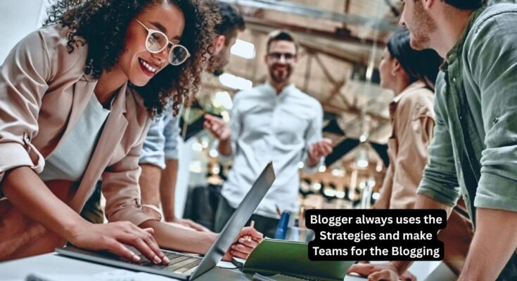 Blogger always uses the Strategies and make Teams for the Blogging