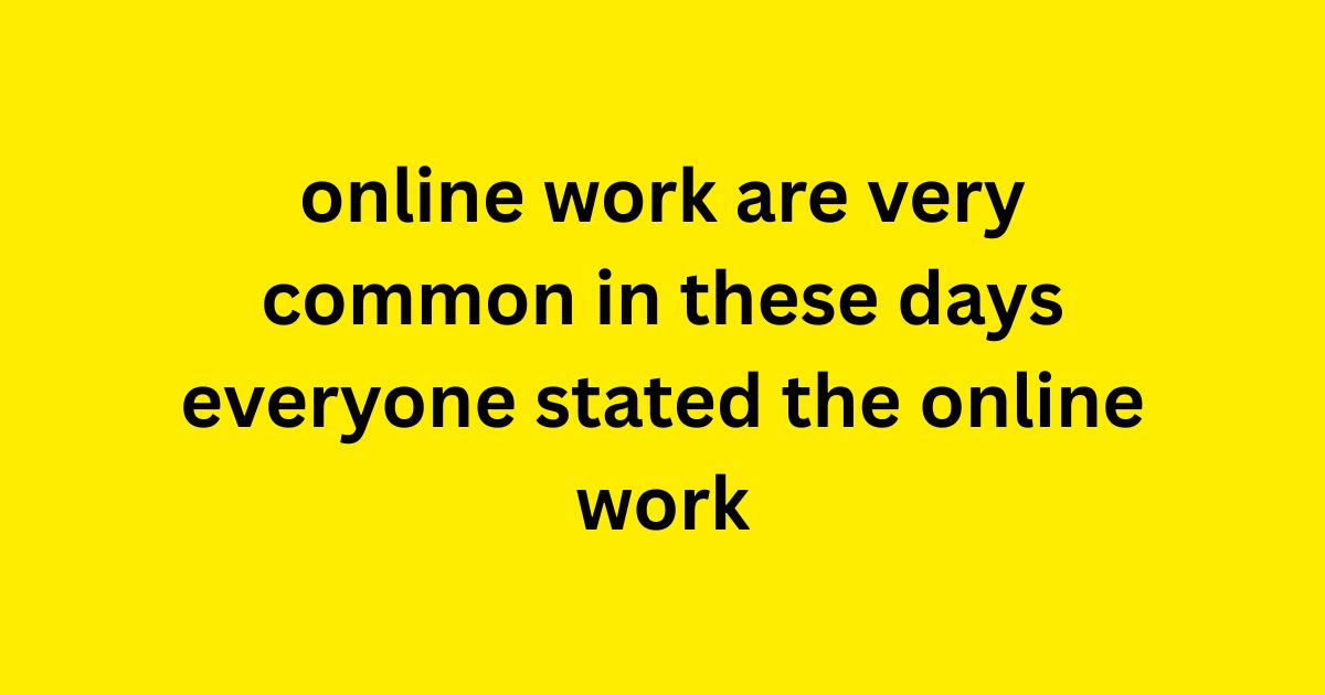 online work are very common in these days everyone started the online work