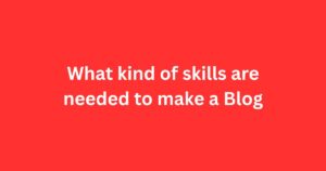 What kind of Skills are Needed to Make a Blog