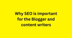 Why SEO is important for the Blogger and content writers