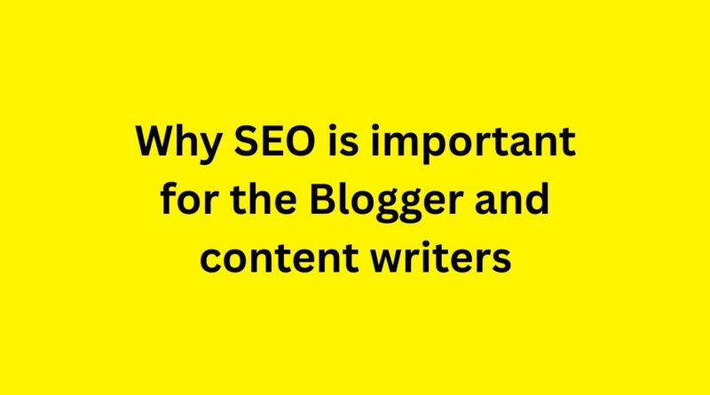 Why SEO is important for the Blogger and content writers