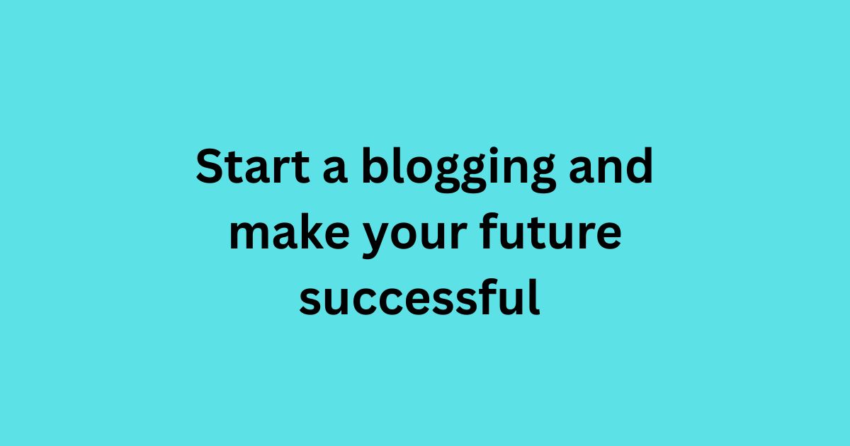 Start a blogging and make your future successful