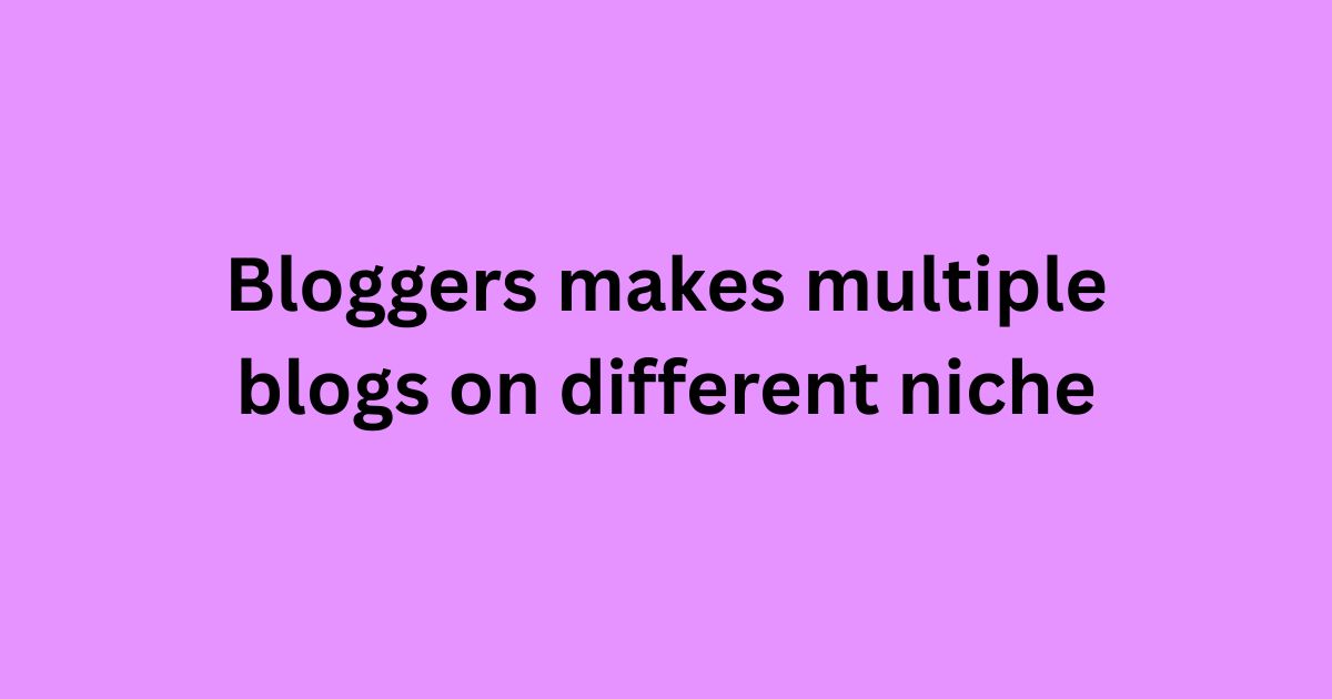 Bloggers makes multiple blogs on different niche